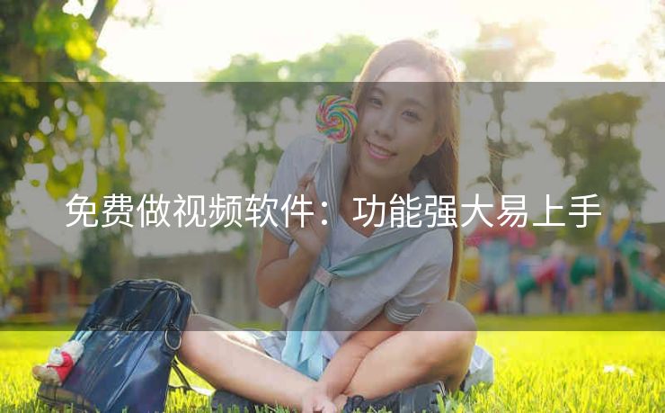 免费做视频软件：功能强大易上手