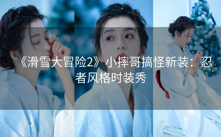 《滑雪大冒险2》小摔哥搞怪新装：忍者风格时装秀