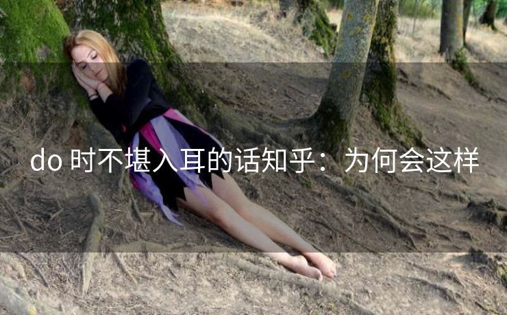 do 时不堪入耳的话知乎：为何会这样