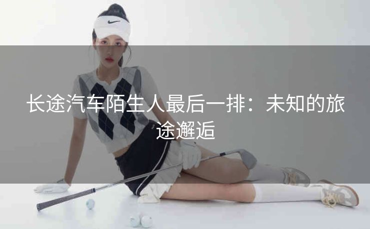 长途汽车陌生人最后一排：未知的旅途邂逅