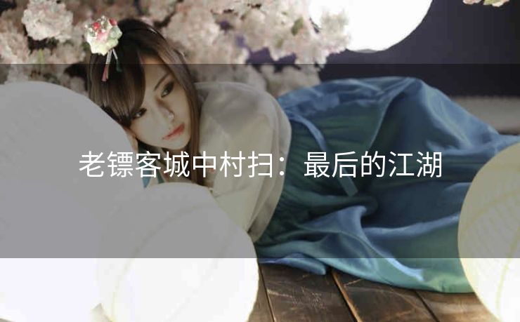 老镖客城中村扫：最后的江湖