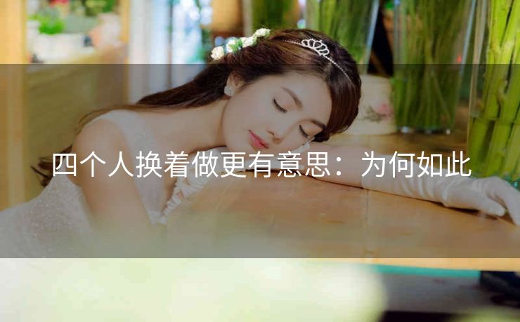 四个人换着做更有意思：为何如此