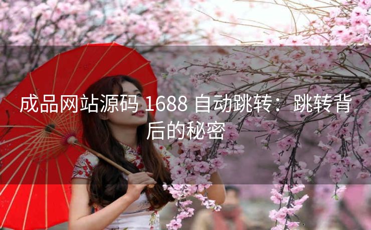 成品网站源码 1688 自动跳转：跳转背后的秘密