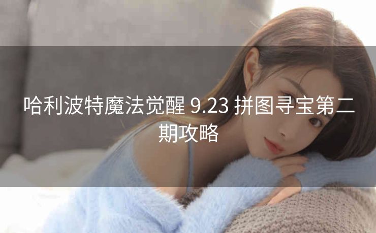 哈利波特魔法觉醒 9.23 拼图寻宝第二期攻略