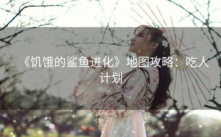《饥饿的鲨鱼进化》地图攻略：吃人计划