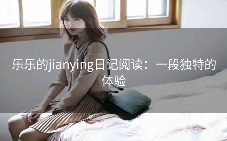 乐乐的jianying日记阅读：一段独特的体验