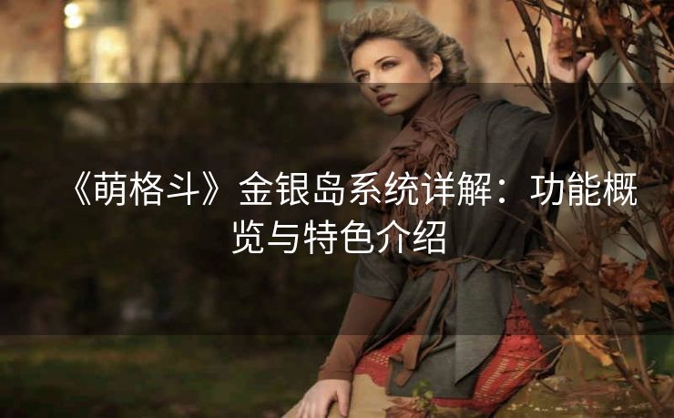 《萌格斗》金银岛系统详解：功能概览与特色介绍