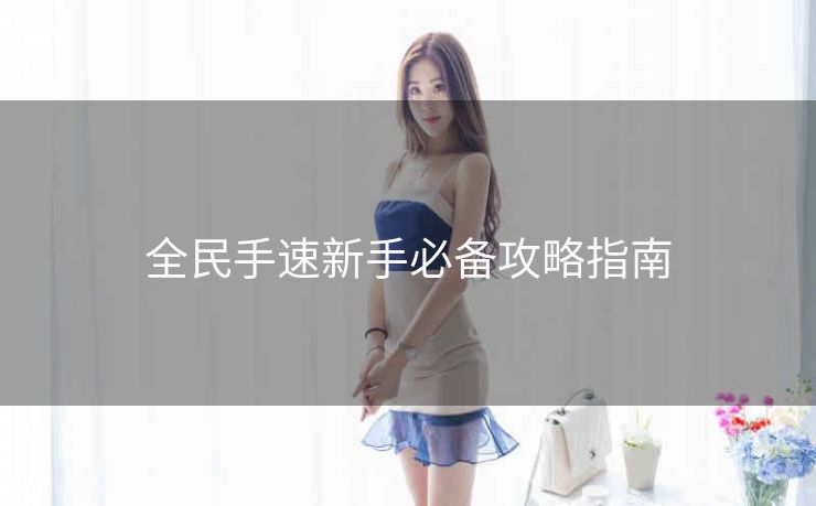 全民手速新手必备攻略指南
