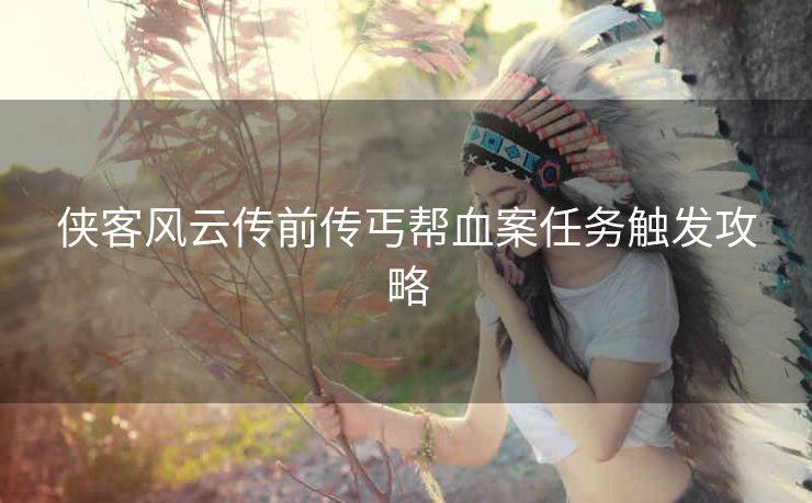侠客风云传前传丐帮血案任务触发攻略