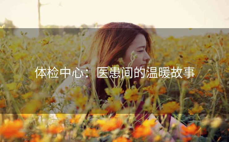 体检中心：医患间的温暖故事