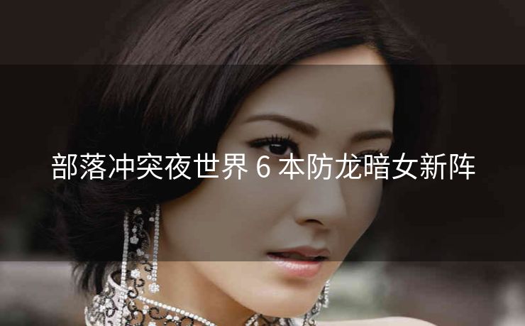 部落冲突夜世界 6 本防龙暗女新阵