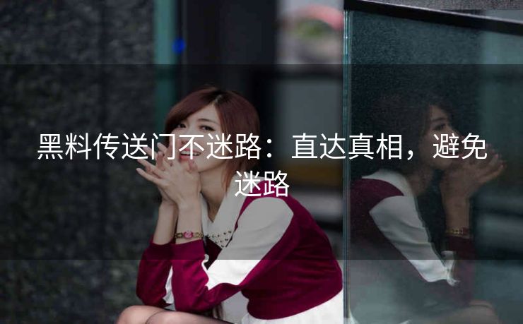 黑料传送门不迷路：直达真相，避免迷路