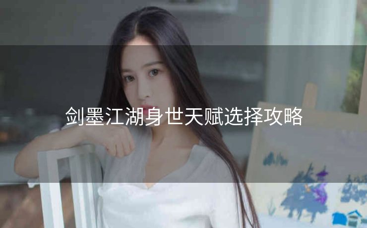 剑墨江湖身世天赋选择攻略