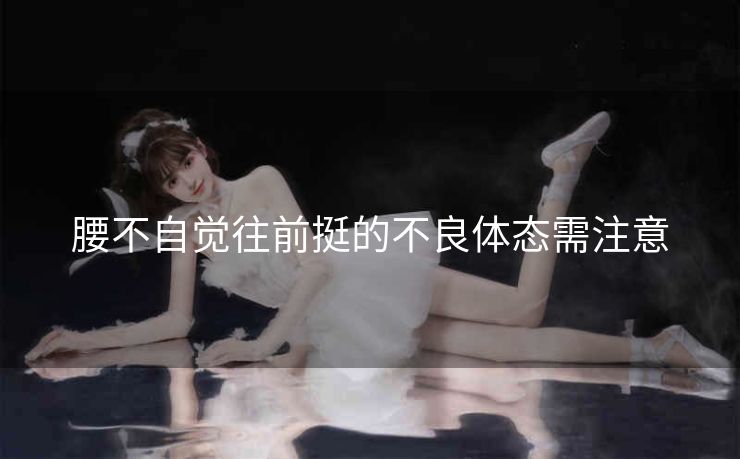 腰不自觉往前挺的不良体态需注意
