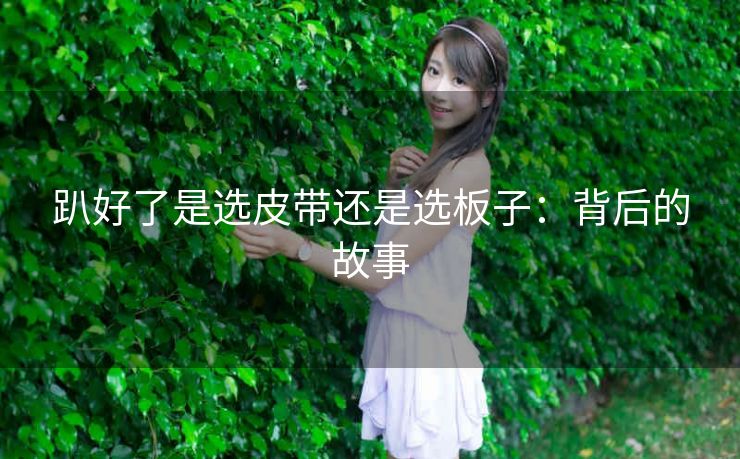 趴好了是选皮带还是选板子：背后的故事