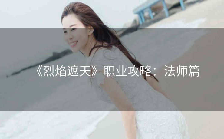 《烈焰遮天》职业攻略：法师篇