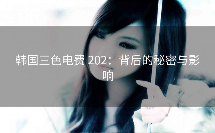 韩国三色电费 202：背后的秘密与影响