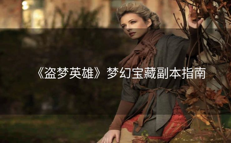 《盗梦英雄》梦幻宝藏副本指南