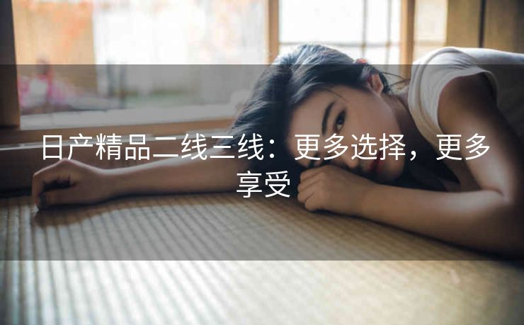 日产精品二线三线：更多选择，更多享受