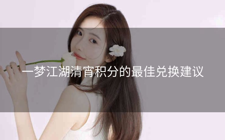 一梦江湖清宵积分的最佳兑换建议