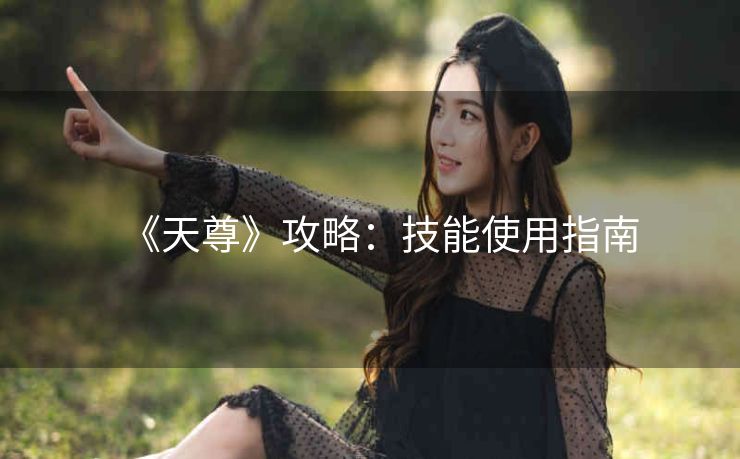 《天尊》攻略：技能使用指南