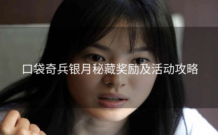 口袋奇兵银月秘藏奖励及活动攻略
