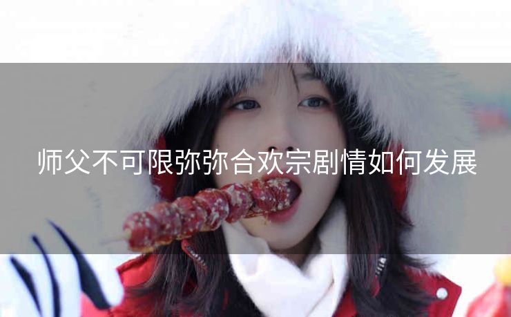 师父不可限弥弥合欢宗剧情如何发展