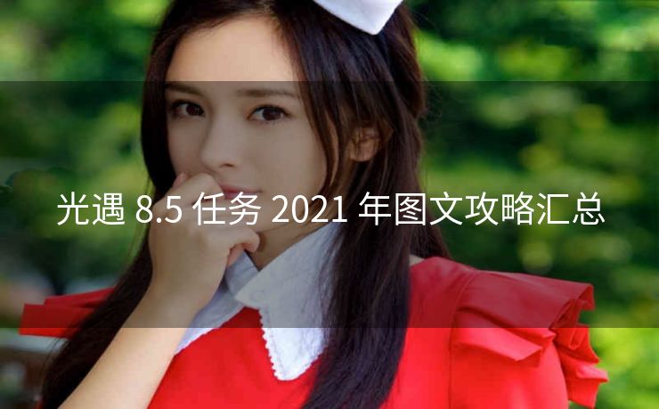 光遇 8.5 任务 2021 年图文攻略汇总