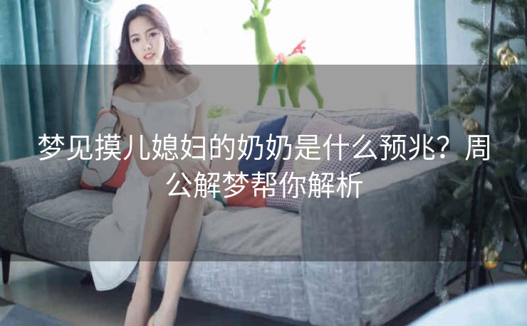 梦见摸儿媳妇的奶奶是什么预兆？周公解梦帮你解析