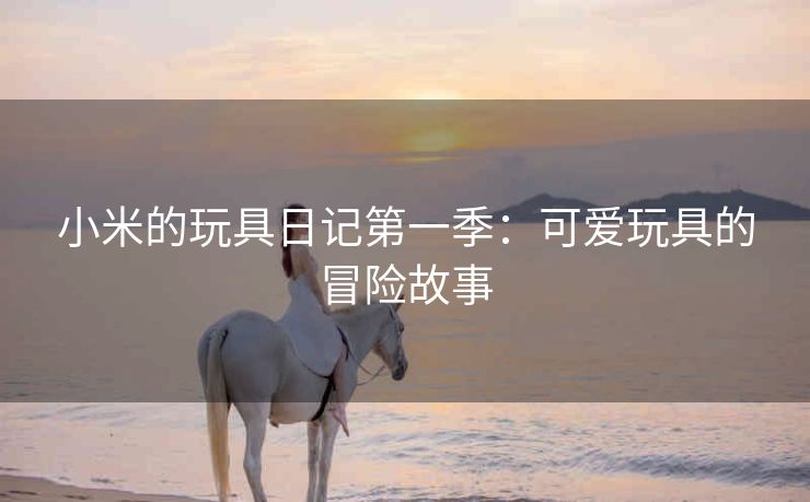 小米的玩具日记第一季：可爱玩具的冒险故事