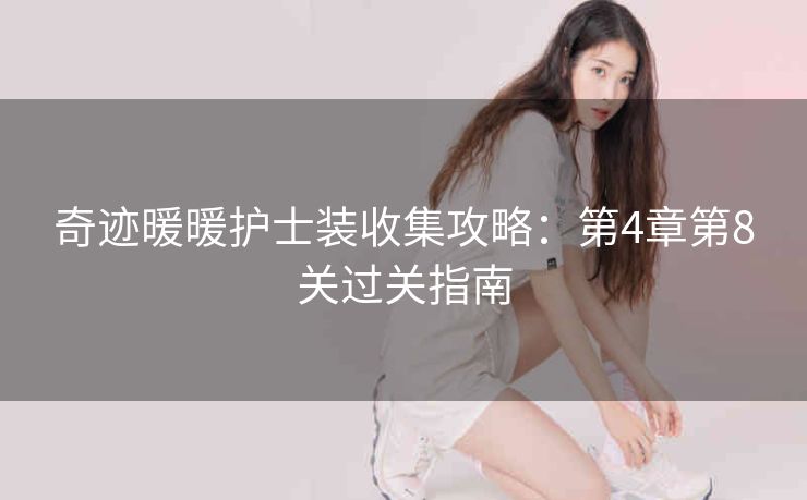 奇迹暖暖护士装收集攻略：第4章第8关过关指南