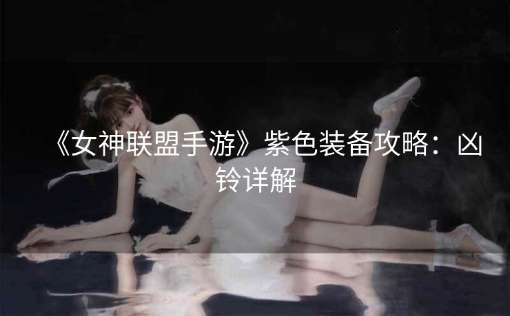 《女神联盟手游》紫色装备攻略：凶铃详解