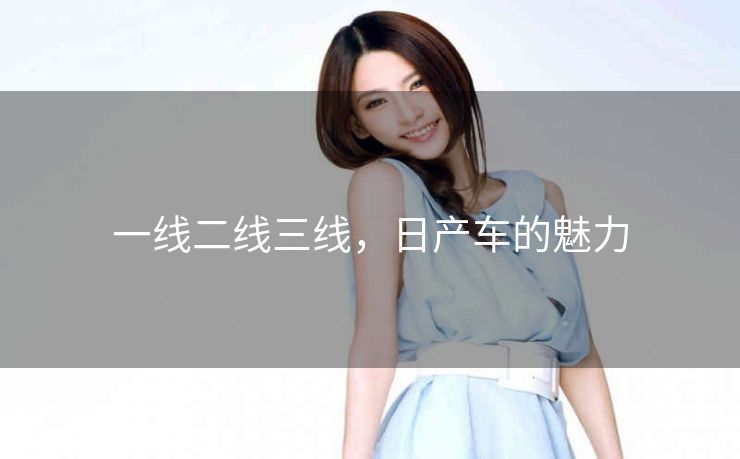 一线二线三线，日产车的魅力
