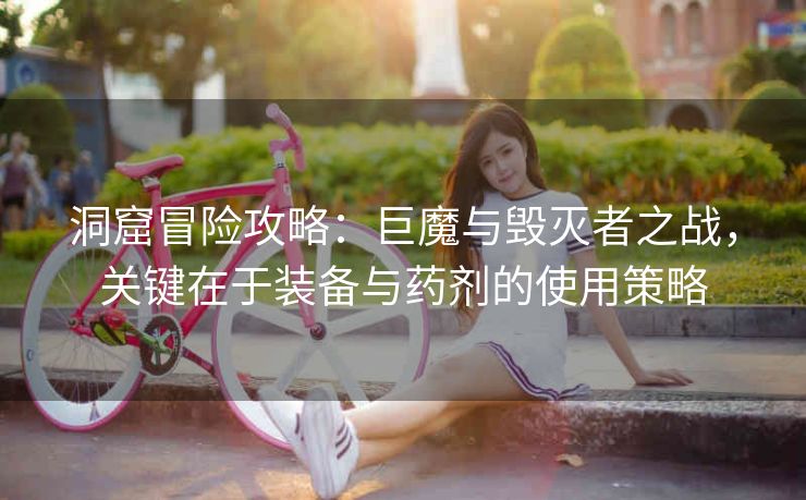 洞窟冒险攻略：巨魔与毁灭者之战，关键在于装备与药剂的使用策略