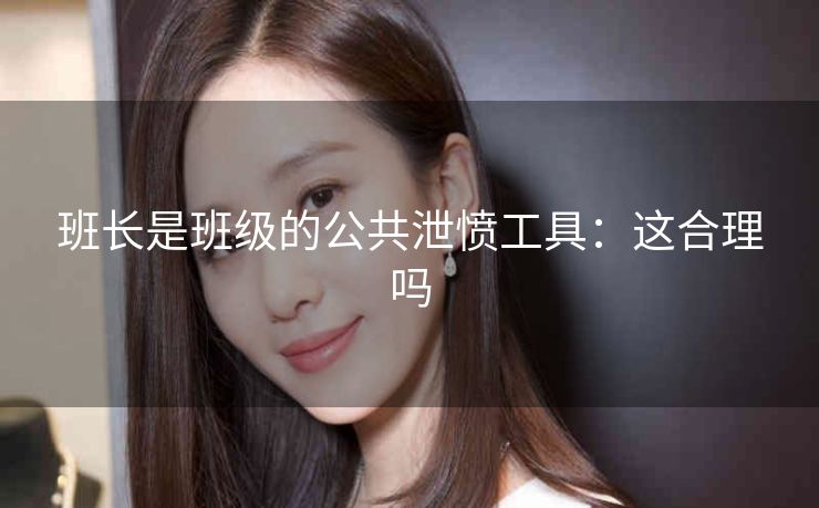 班长是班级的公共泄愤工具：这合理吗