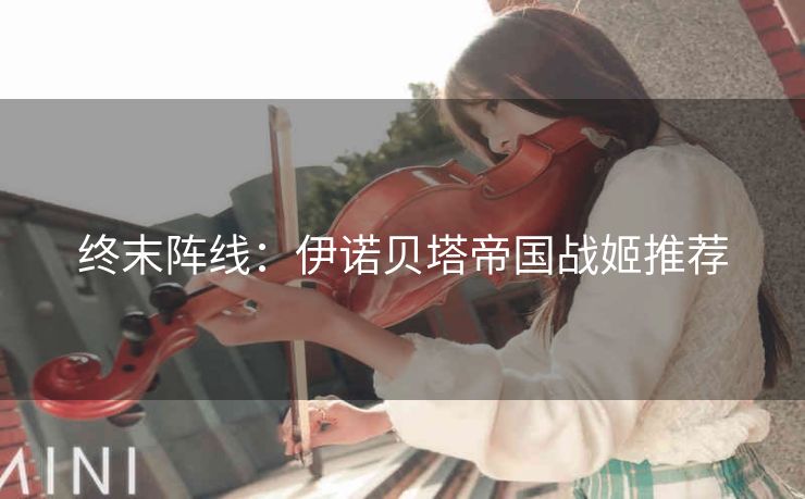 终末阵线：伊诺贝塔帝国战姬推荐