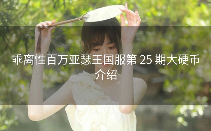 乖离性百万亚瑟王国服第 25 期大硬币介绍