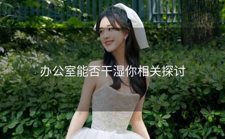 办公室能否干湿你相关探讨