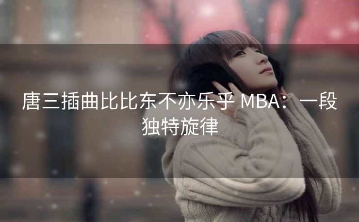 唐三插曲比比东不亦乐乎 MBA：一段独特旋律