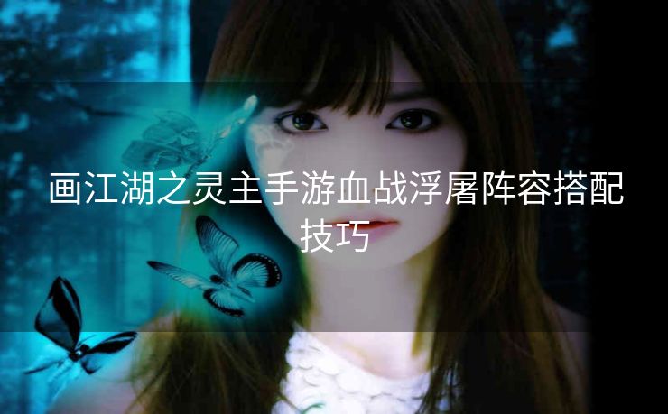 画江湖之灵主手游血战浮屠阵容搭配技巧