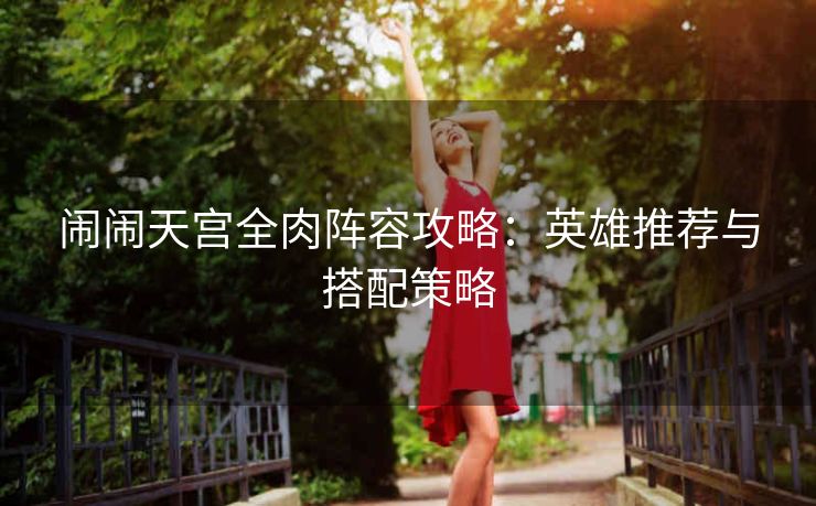 闹闹天宫全肉阵容攻略：英雄推荐与搭配策略