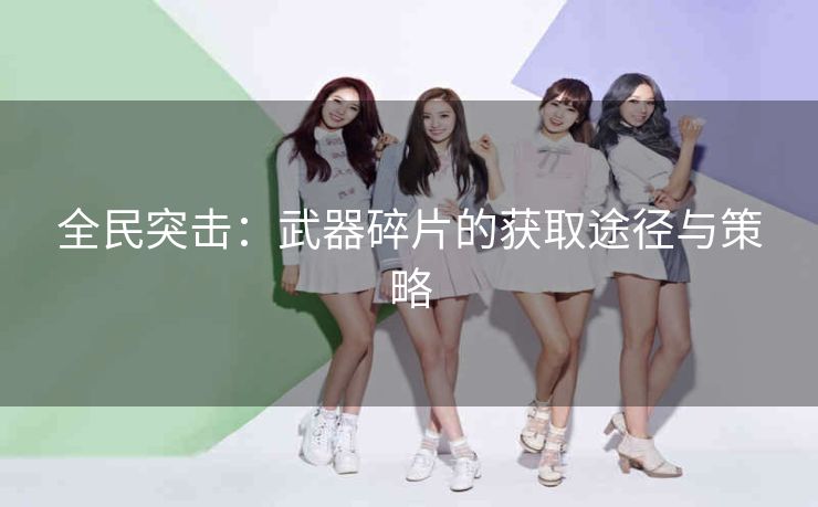 全民突击：武器碎片的获取途径与策略