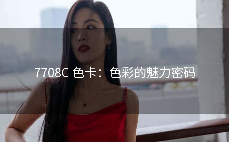 7708C 色卡：色彩的魅力密码