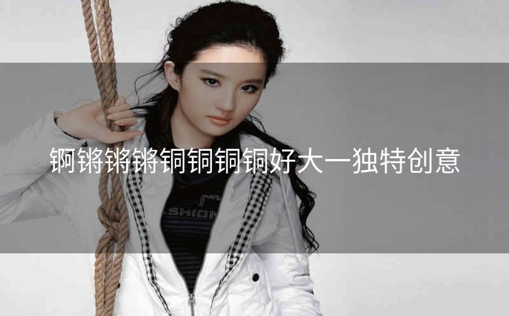 锕锵锵锵铜铜铜铜好大一独特创意
