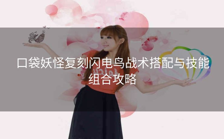 口袋妖怪复刻闪电鸟战术搭配与技能组合攻略