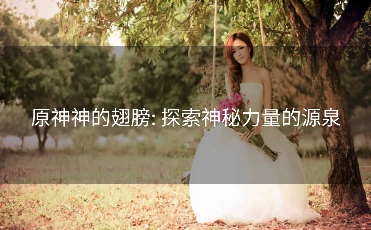 原神神的翅膀: 探索神秘力量的源泉