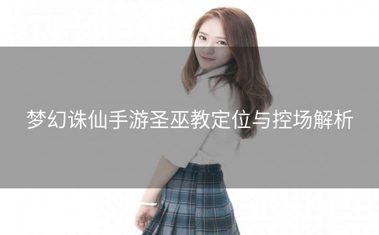 梦幻诛仙手游圣巫教定位与控场解析