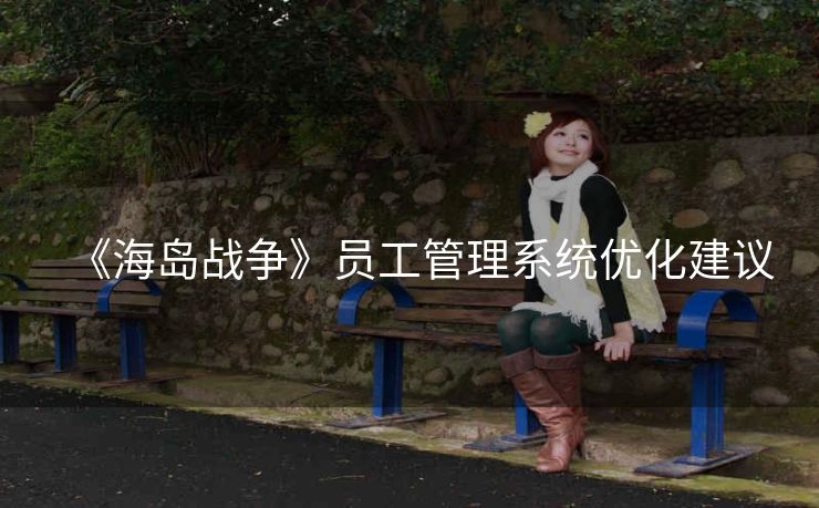 《海岛战争》员工管理系统优化建议