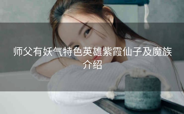 师父有妖气特色英雄紫霞仙子及魔族介绍
