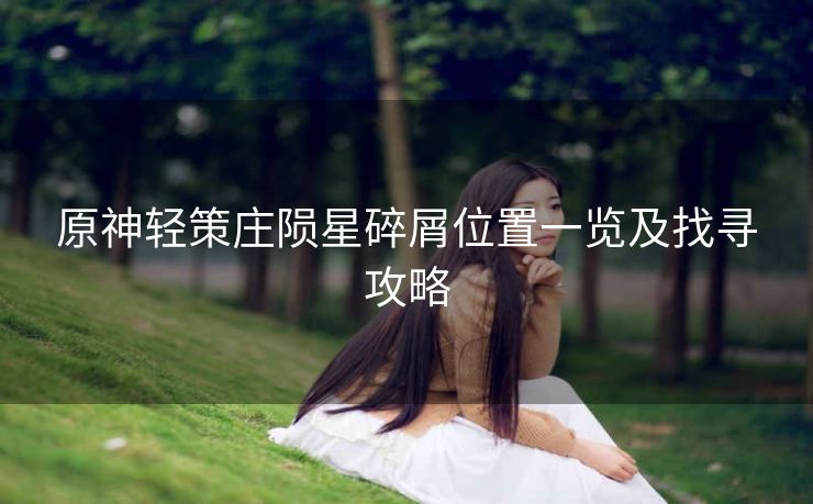 原神轻策庄陨星碎屑位置一览及找寻攻略